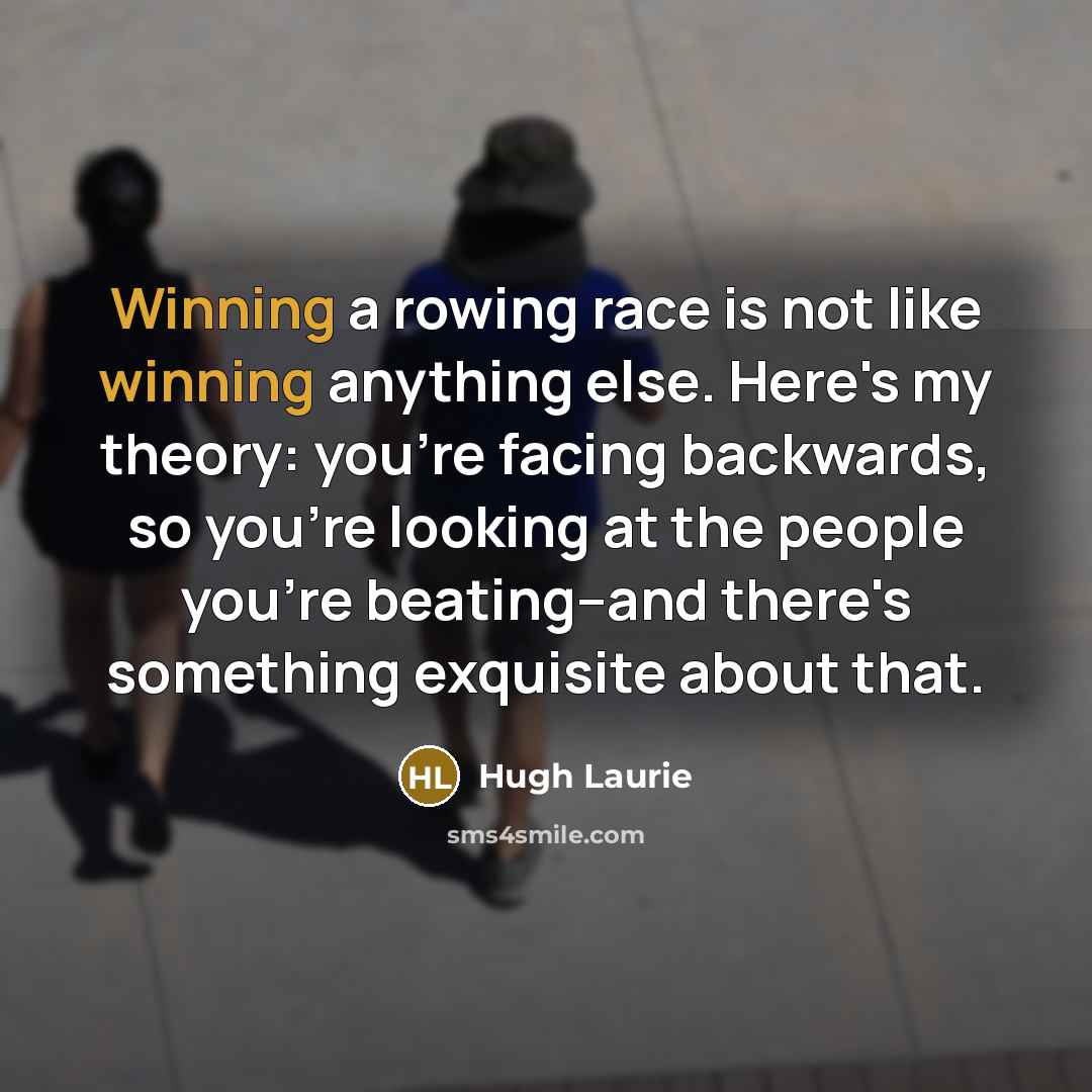 “Winning a rowing race is not like winning anything else.…” quote by Hugh Laurie