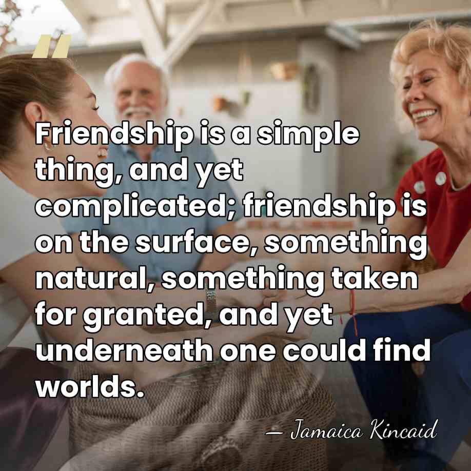 Friendship is a simple thing, and yet complicated; friendship is on the&hellip; - Jamaica Kincaid