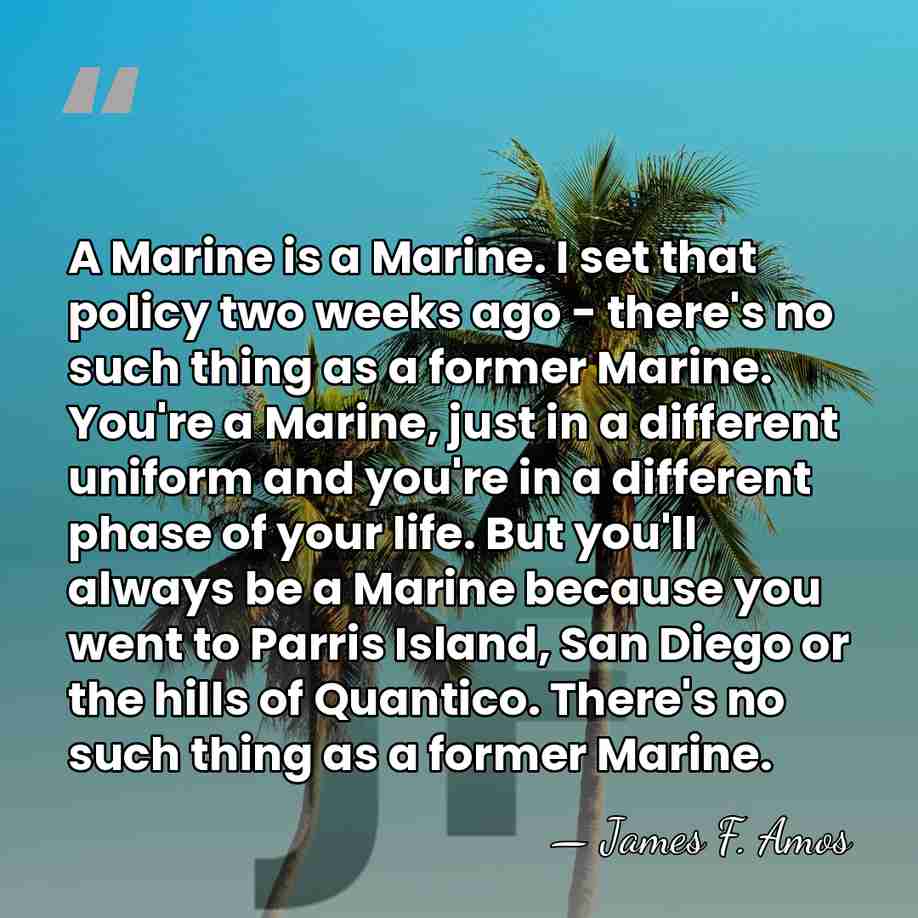 A Marine is a Marine. I set that policy two weeks ago&hellip; - James F. Amos
