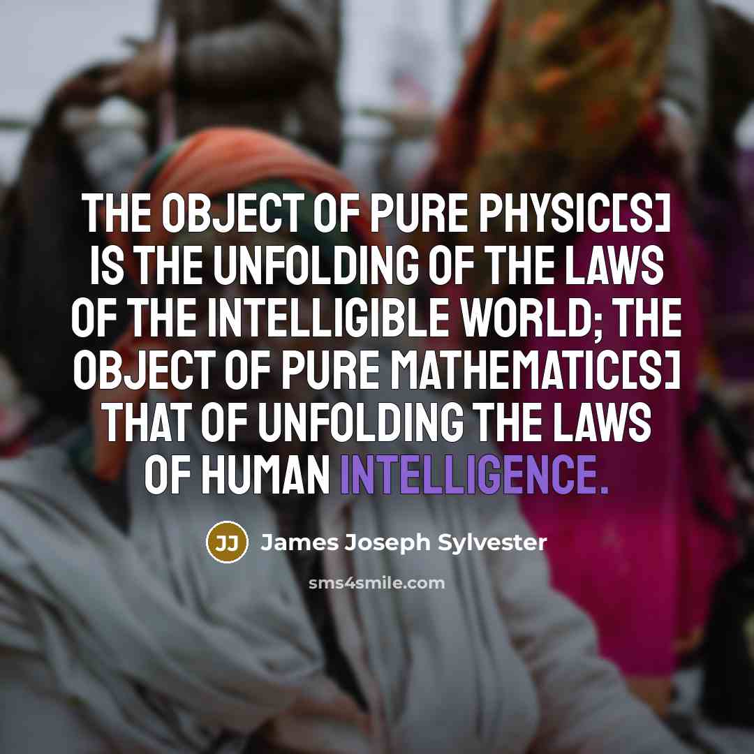 “The object of pure Physic[s] is the unfolding of the…” quote by James Joseph Sylvester