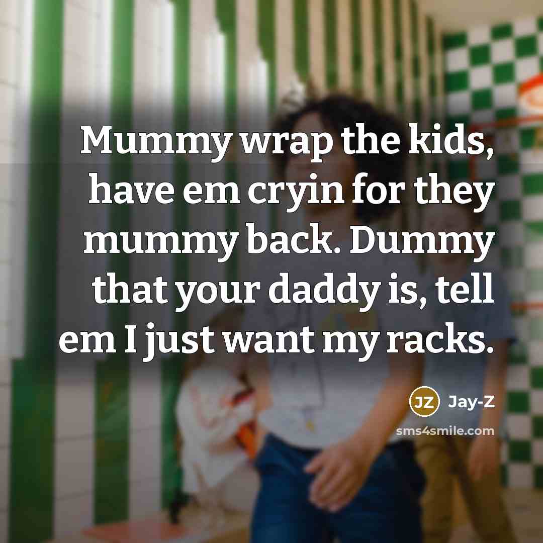 “Mummy wrap the kids, have em cryin for they mummy…” quote by Jay-Z