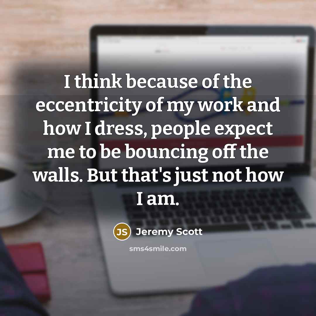 “I think because of the eccentricity of my work and…” quote by Jeremy Scott