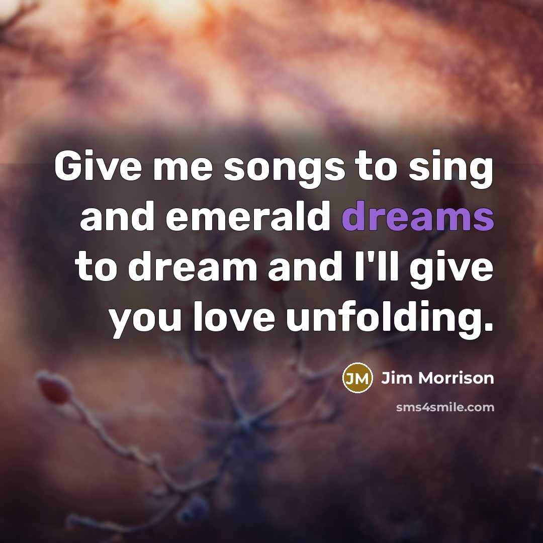 “Give me songs to sing and emerald dreams to dream…” quote by Jim Morrison
