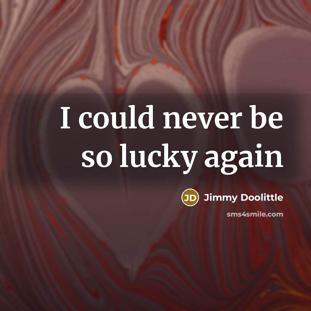 “I could never be so lucky again…” quote by Jimmy Doolittle