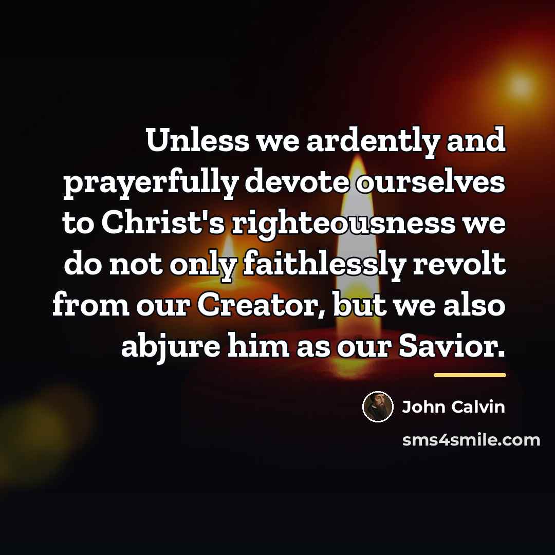 “Unless we ardently and prayerfully devote ourselves to Christ's righteousness…” quote by John Calvin