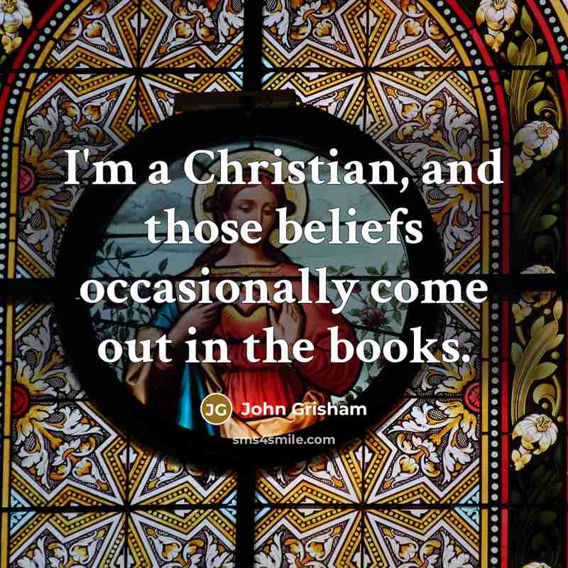 “I'm a Christian, and those beliefs occasionally come out in…” quote by John Grisham