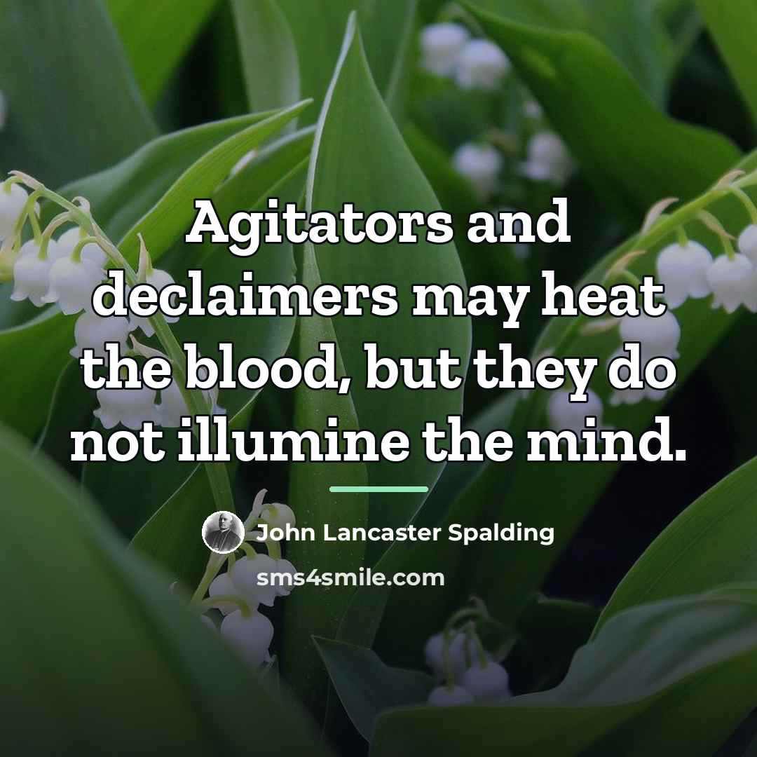 “Agitators and declaimers may heat the blood, but they do…” quote by John Lancaster Spalding