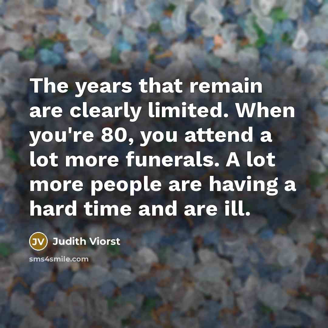 “The years that remain are clearly limited. When you're 80,…” quote by Judith Viorst