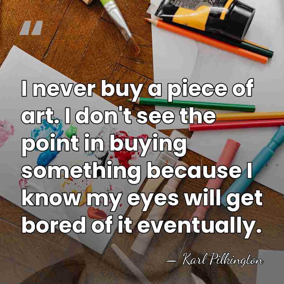 I never buy a piece of art. I don't see the point&hellip; - Karl Pilkington