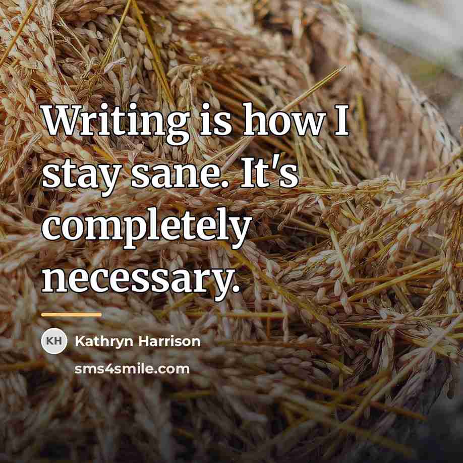 “Writing is how I stay sane. It's completely necessary.…” quote by Kathryn Harrison