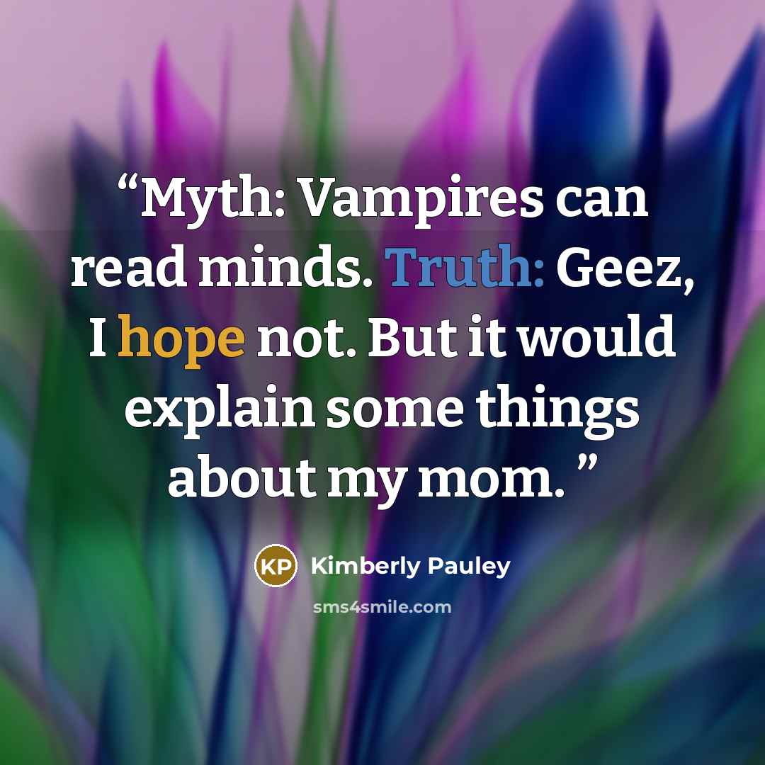 “Myth: Vampires can read minds. Truth: Geez, I hope not. But it would explain some things about my mom.” quote by Kimberly Pauley