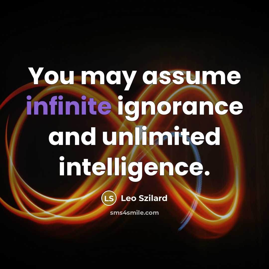 “You may assume infinite ignorance and unlimited intelligence.…” quote by Leo Szilard