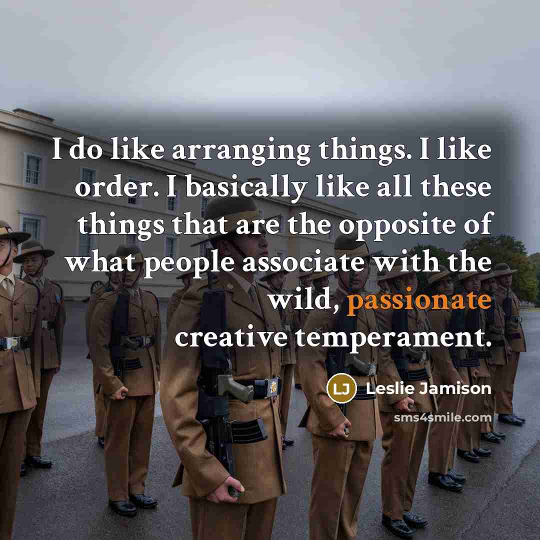 “I do like arranging things. I like order. I basically…” quote by Leslie Jamison