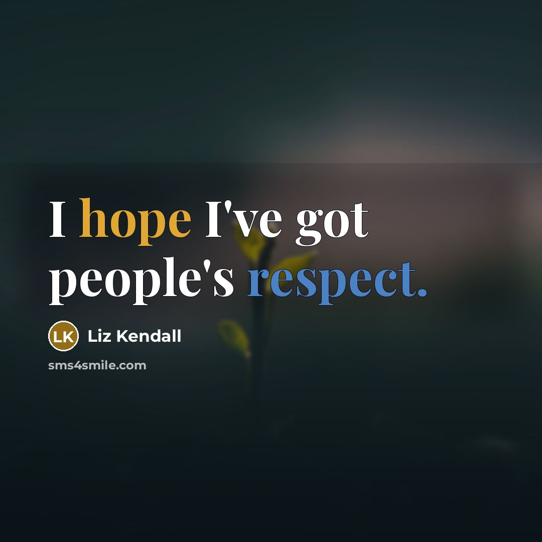 “I hope I've got people's respect.…” quote by Liz Kendall