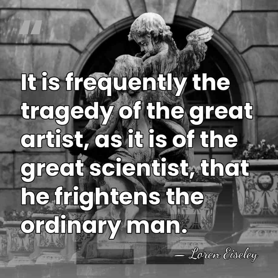 It is frequently the tragedy of the great artist, as it is&hellip; - Loren Eiseley