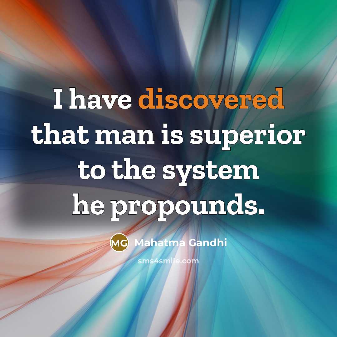 “I have discovered that man is superior to the system he propounds.” quote by Mahatma Gandhi