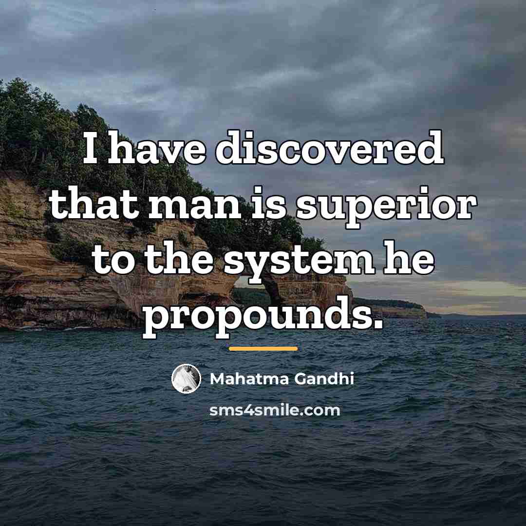 “I have discovered that man is superior to the system…” quote by Mahatma Gandhi