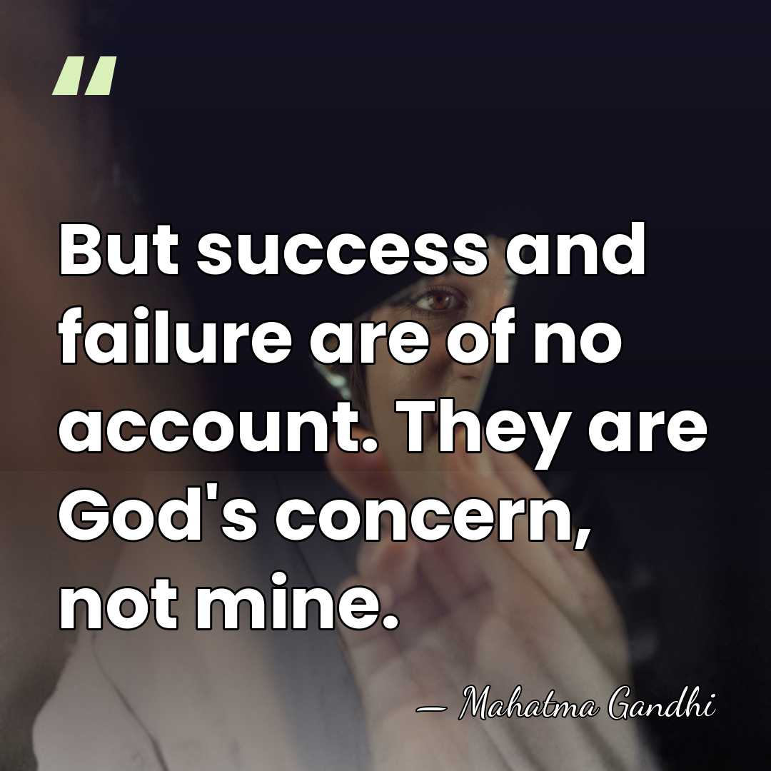 But success and failure are of no account. They are God's concern,&hellip; - Mahatma Gandhi