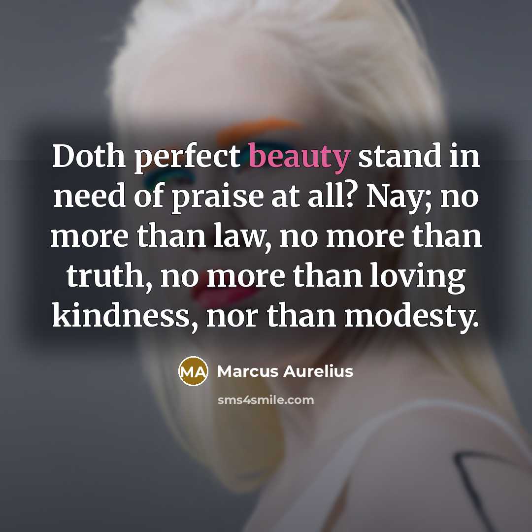 “Doth perfect beauty stand in need of praise at all?…” quote by Marcus Aurelius