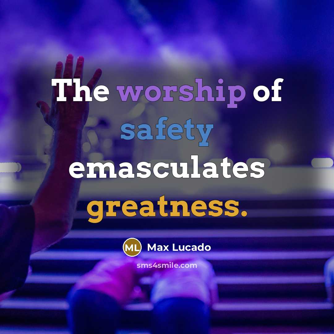 “The worship of safety emasculates greatness.…” quote by Max Lucado