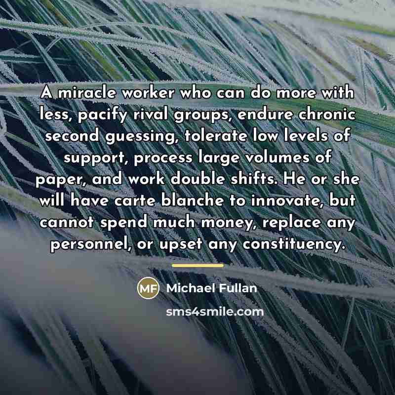 “A miracle worker who can do more with less, pacify…” quote by Michael Fullan