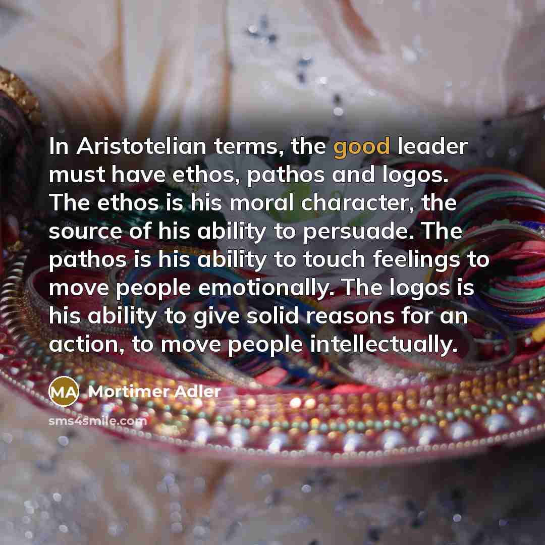 “In Aristotelian terms, the good leader must have ethos, pathos…” quote by Mortimer Adler