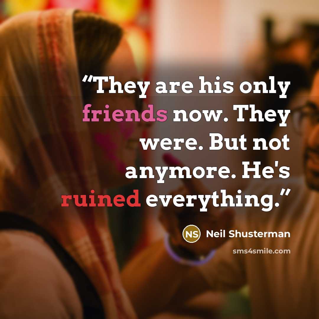 “They are his only friends now. They were. But not anymore. He's ruined everything.” quote by Neil Shusterman