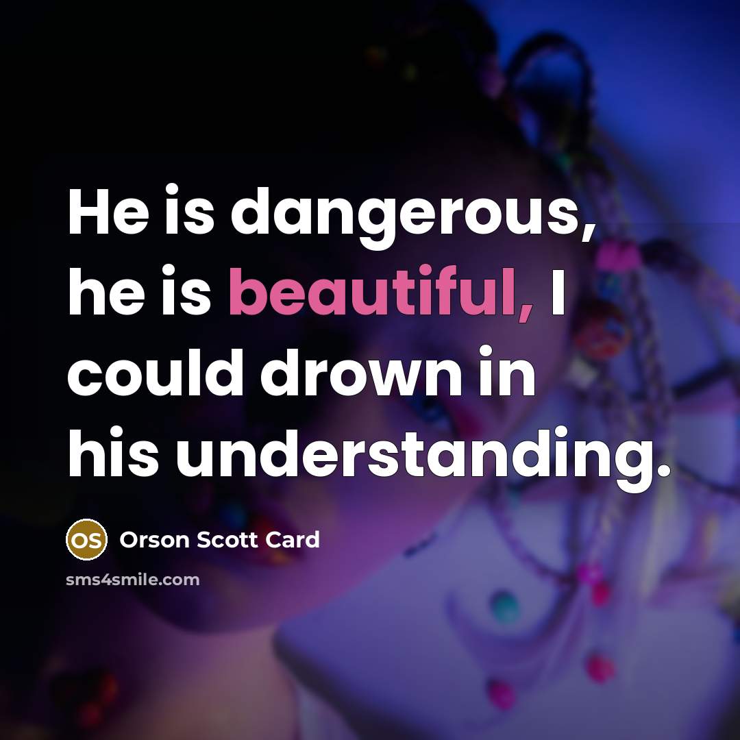 “He is dangerous, he is beautiful, I could drown in…” quote by Orson Scott Card