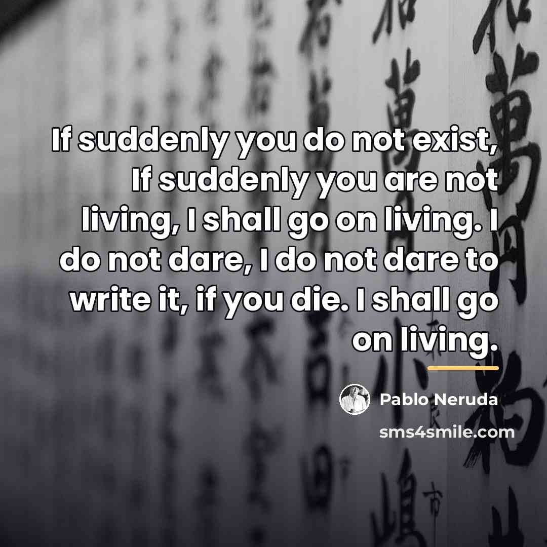 “If suddenly you do not exist, If suddenly you are…” quote by Pablo Neruda