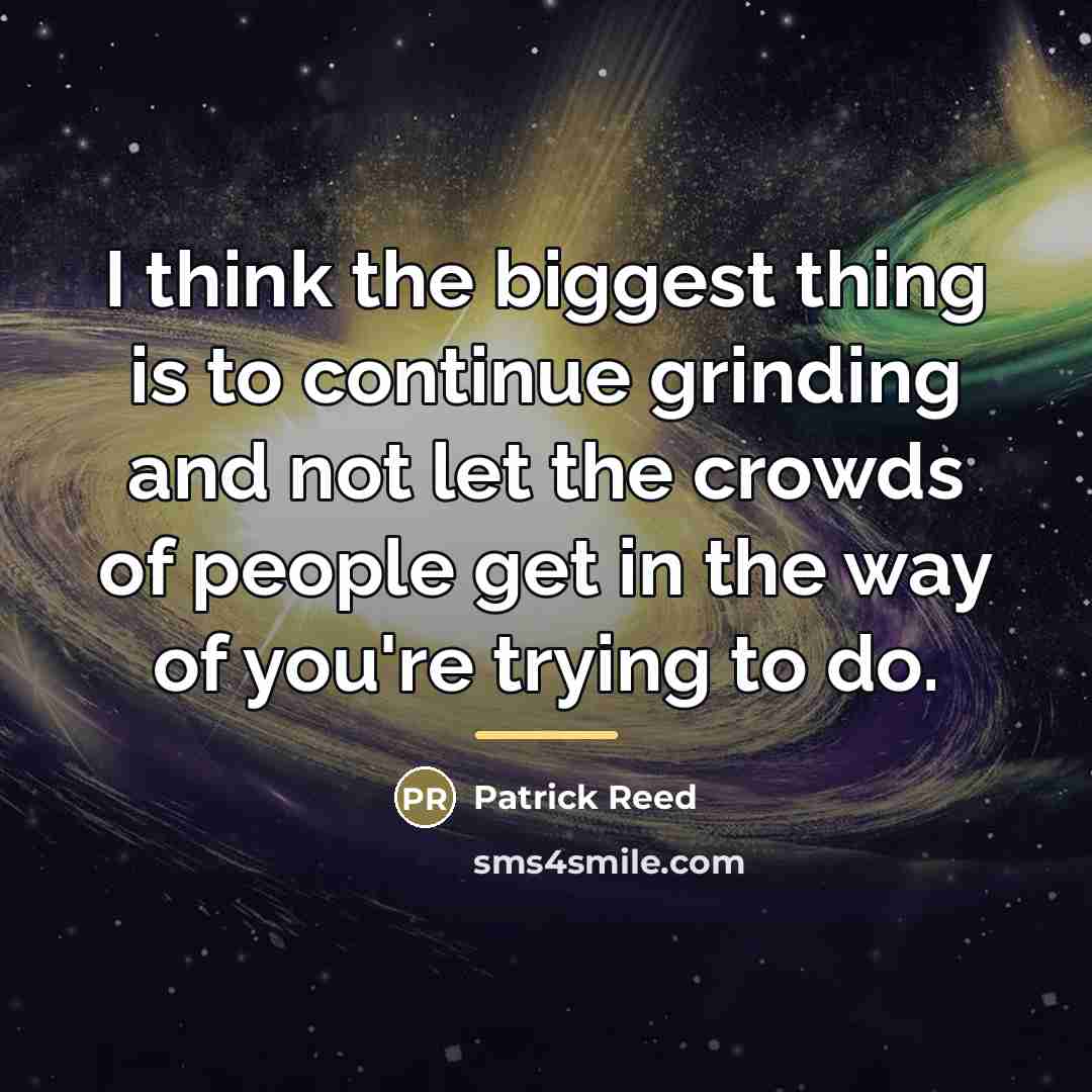 “I think the biggest thing is to continue grinding and…” quote by Patrick Reed