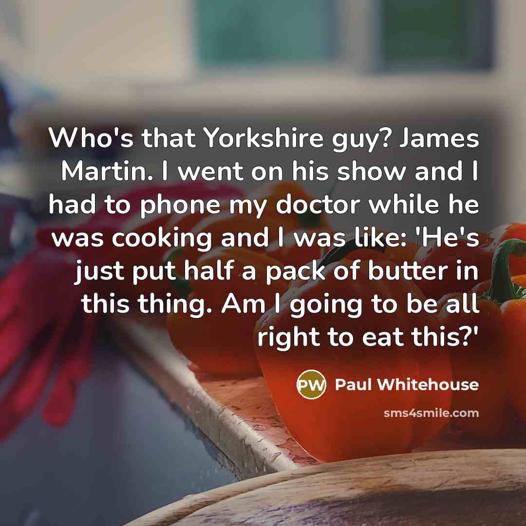 “Who's that Yorkshire guy? James Martin. I went on his…” quote by Paul Whitehouse