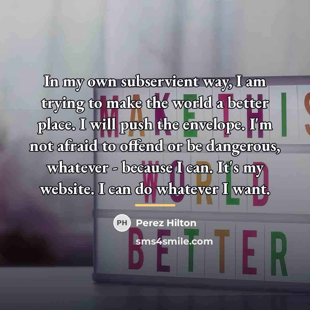 “In my own subservient way, I am trying to make…” quote by Perez Hilton