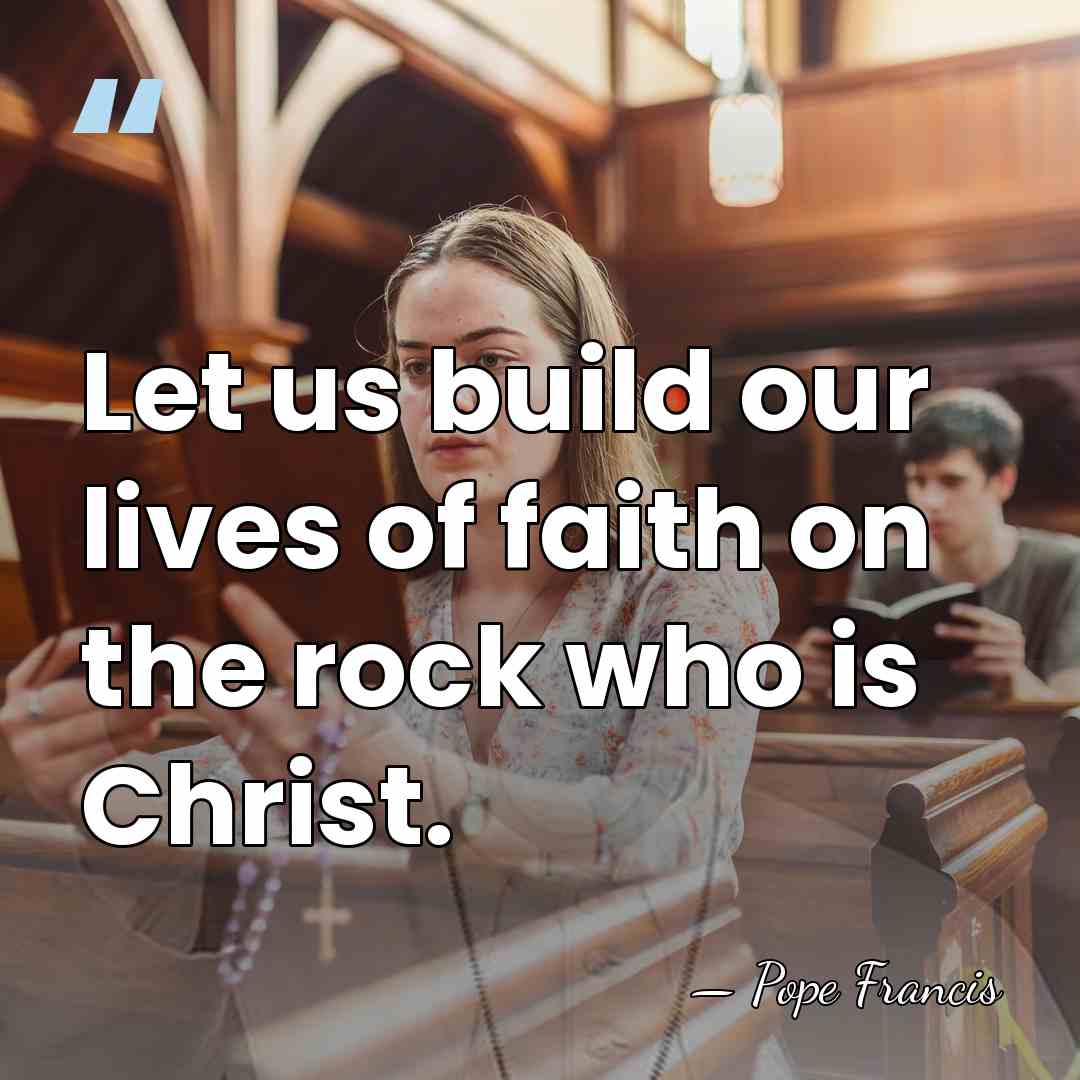 Let us build our lives of faith on the rock who is&hellip; - Pope Francis