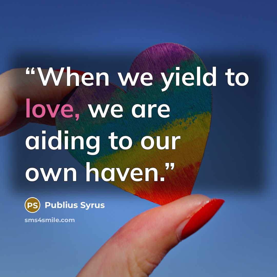 “When we yield to love, we are aiding to our own haven.” quote by Publius Syrus