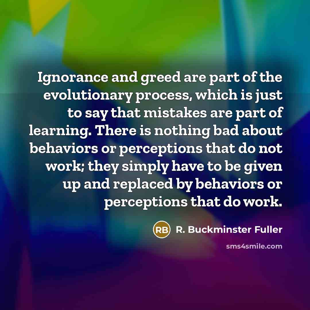 “Ignorance and greed are part of the evolutionary process, which…” quote by R. Buckminster Fuller