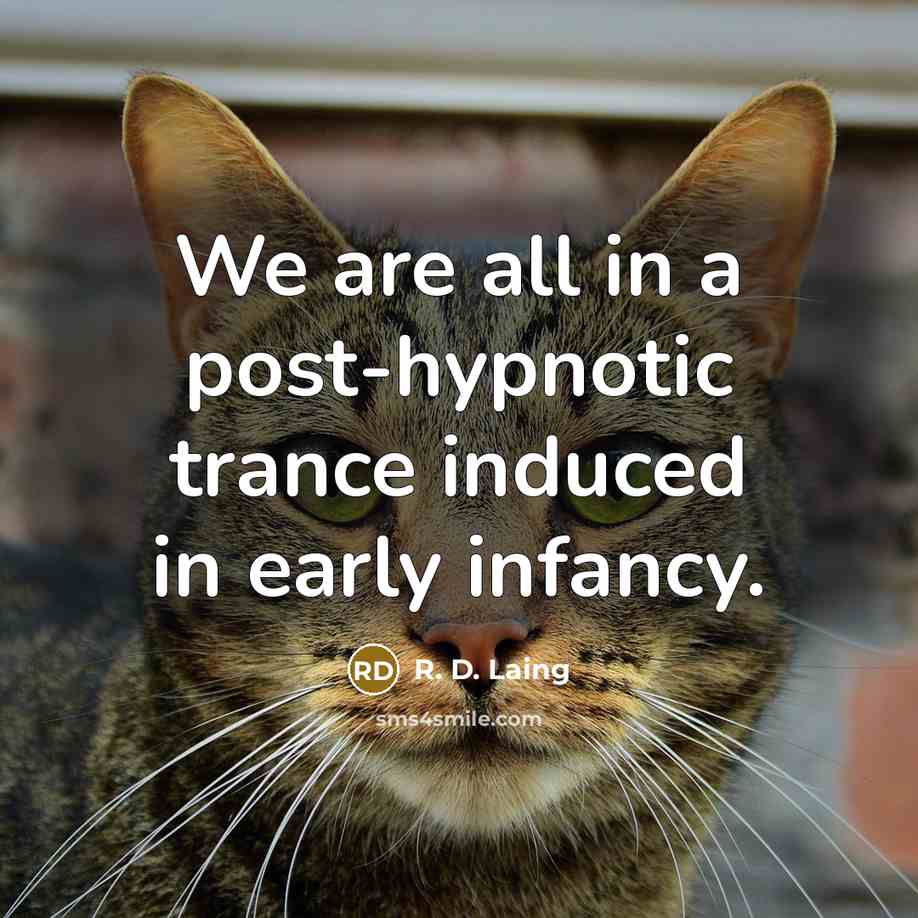 “We are all in a post-hypnotic trance induced in early infancy.” quote by R. D. Laing