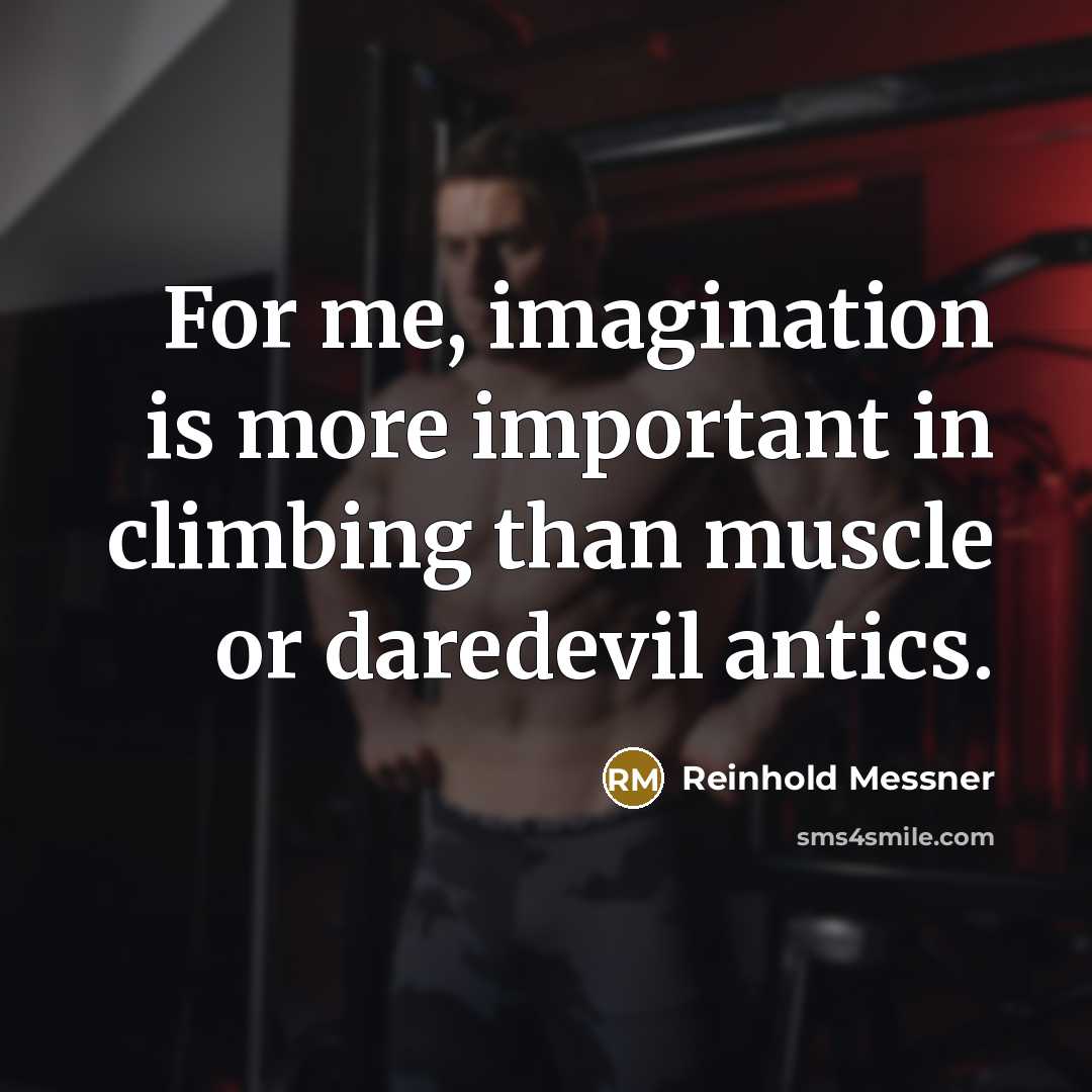“For me, imagination is more important in climbing than muscle…” quote by Reinhold Messner