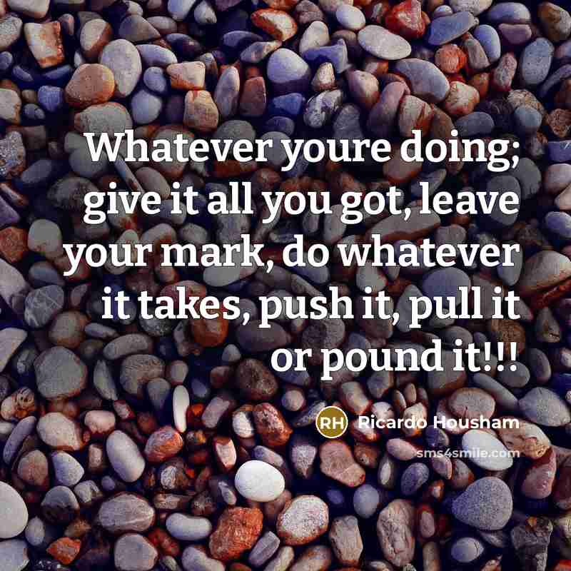 “Whatever youre doing; give it all you got, leave your…” quote by Ricardo Housham