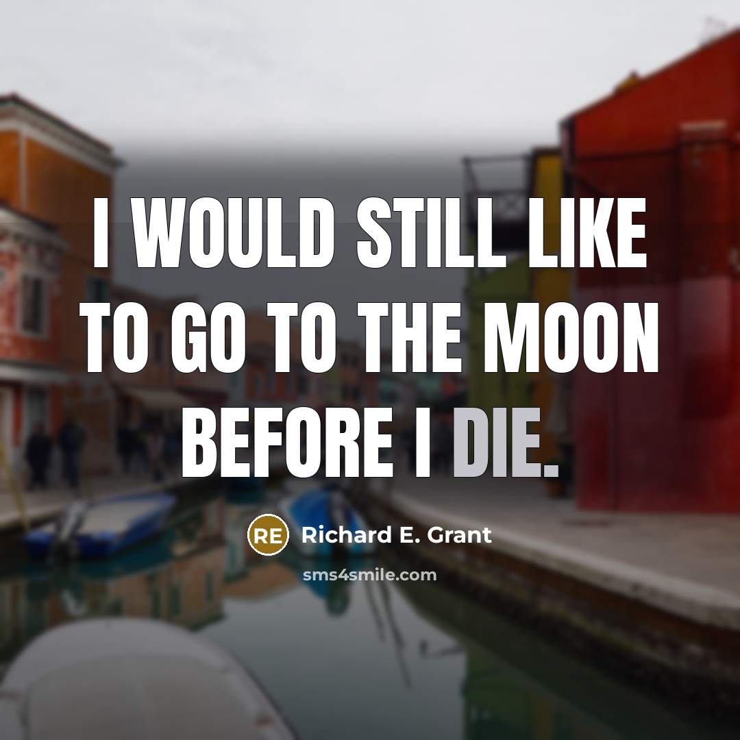 “I would still like to go to the moon before…” quote by Richard E. Grant