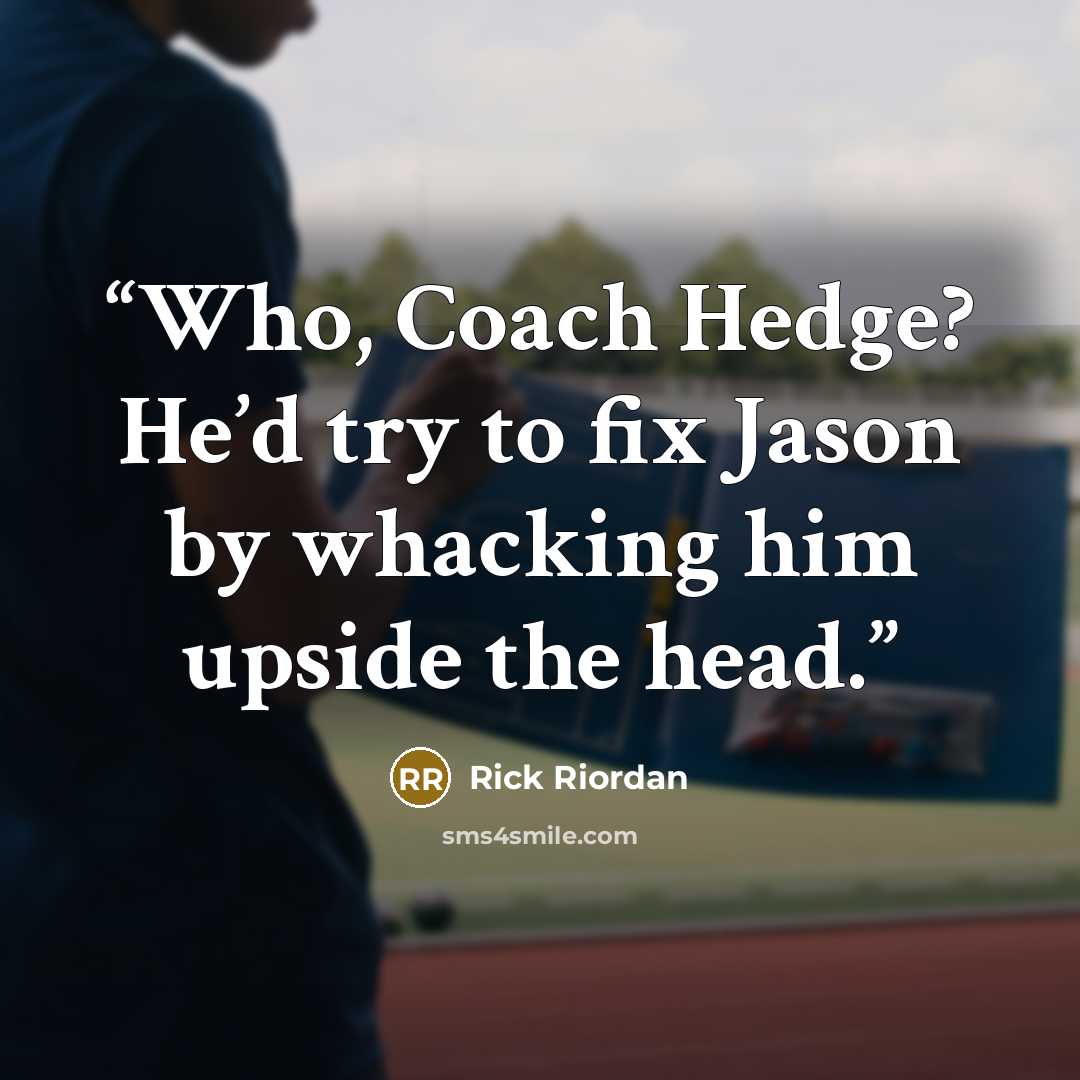 “Who, Coach Hedge? He’d try to fix Jason by whacking him upside the head.” quote by Rick Riordan