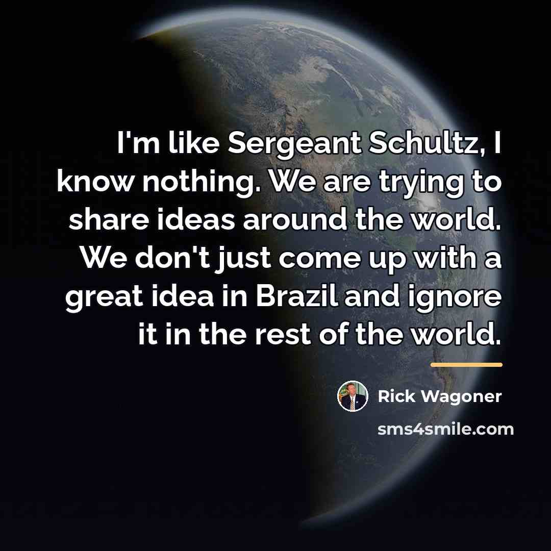 “I'm like Sergeant Schultz, I know nothing. We are trying…” quote by Rick Wagoner
