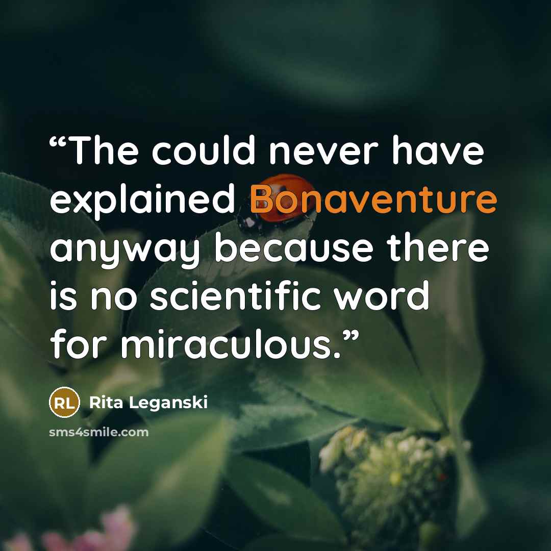 “The could never have explained Bonaventure anyway because there is no scientific word for miraculous.” quote by Rita Leganski