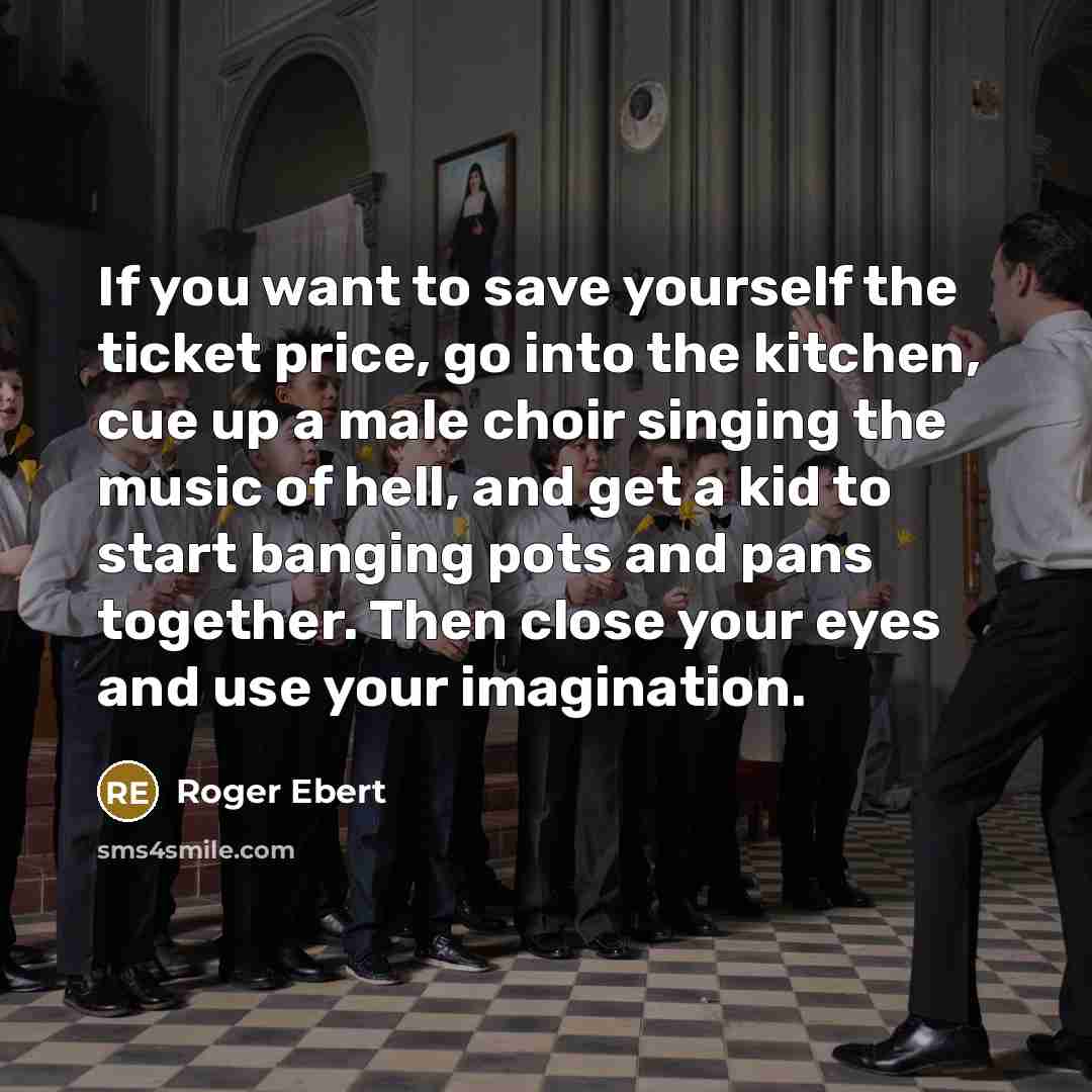 “If you want to save yourself the ticket price, go…” quote by Roger Ebert