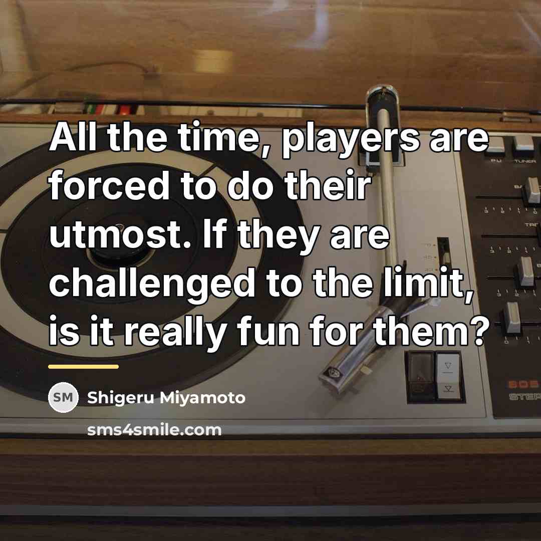 “All the time, players are forced to do their utmost.…” quote by Shigeru Miyamoto