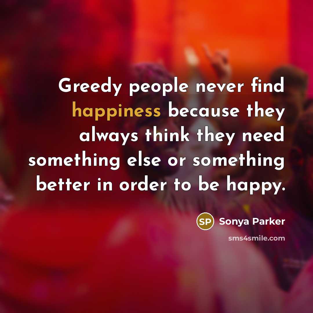 “Greedy people never find happiness because they always think they…” quote by Sonya Parker