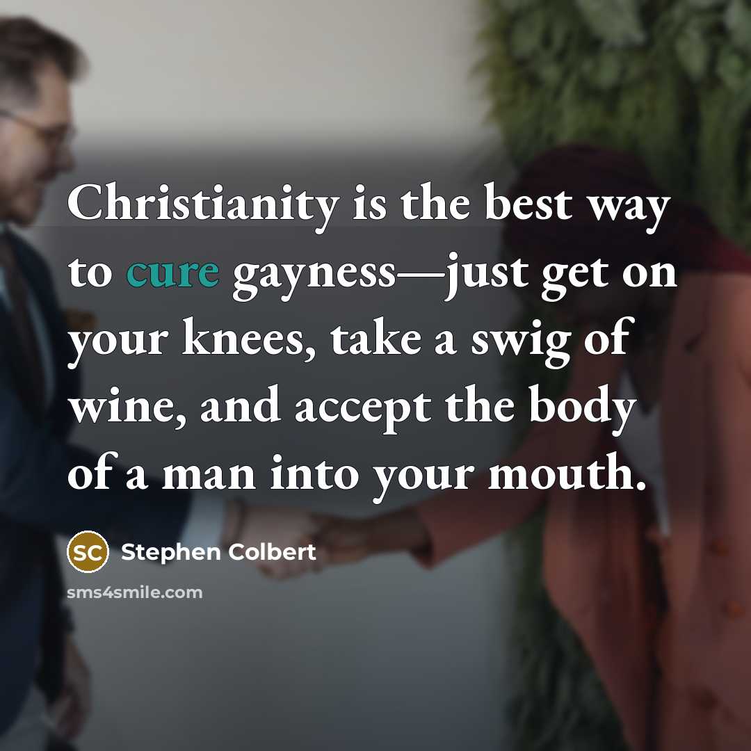 “Christianity is the best way to cure gayness—just get on…” quote by Stephen Colbert