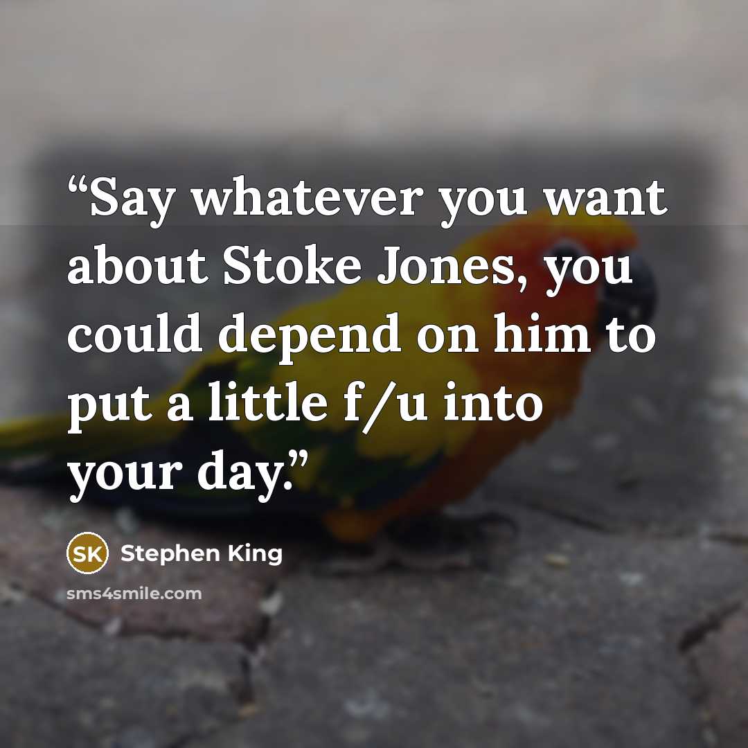 “Say whatever you want about Stoke Jones, you could depend on him to put a little f/u into your day.” quote by Stephen King