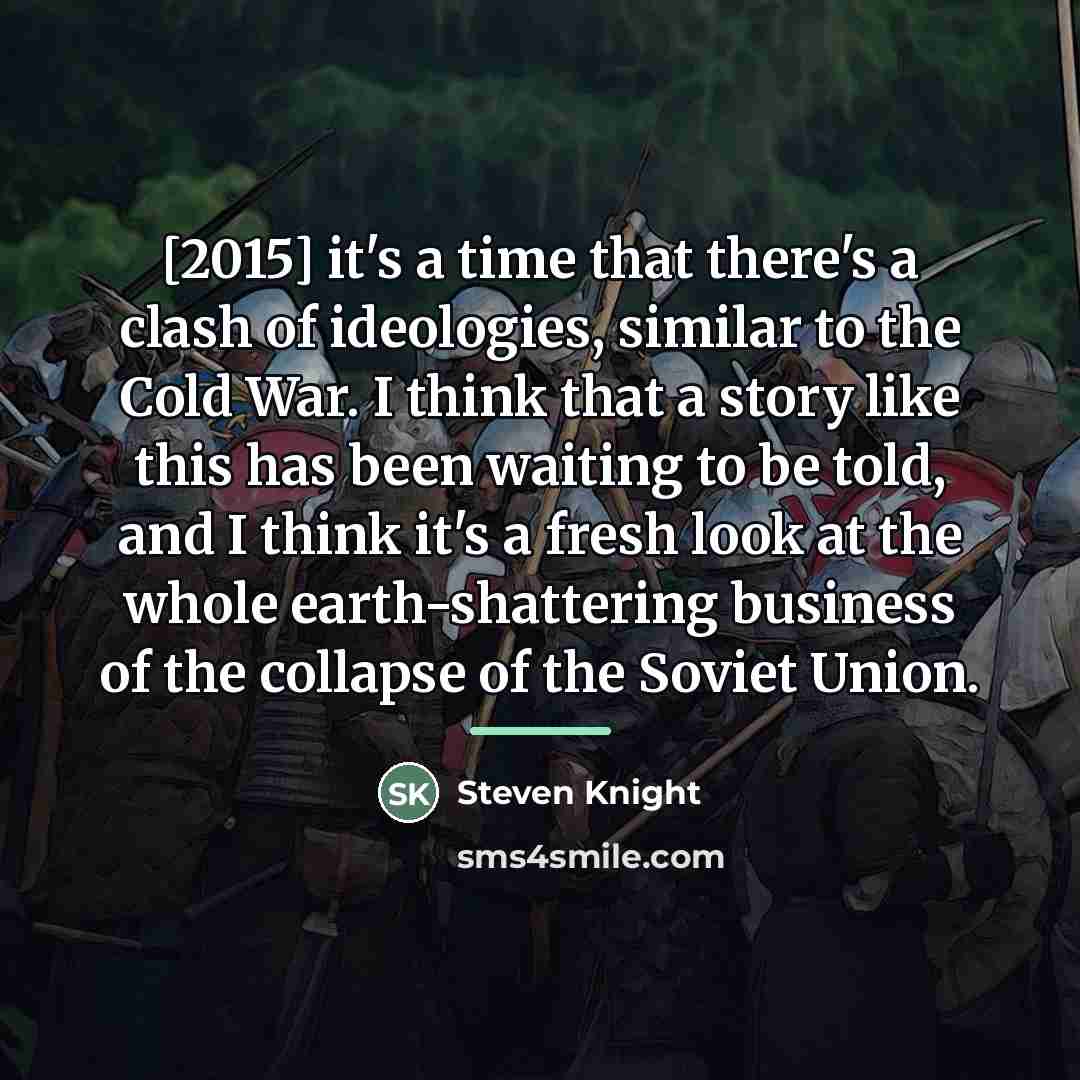 “[2015] it's a time that there's a clash of ideologies,…” quote by Steven Knight