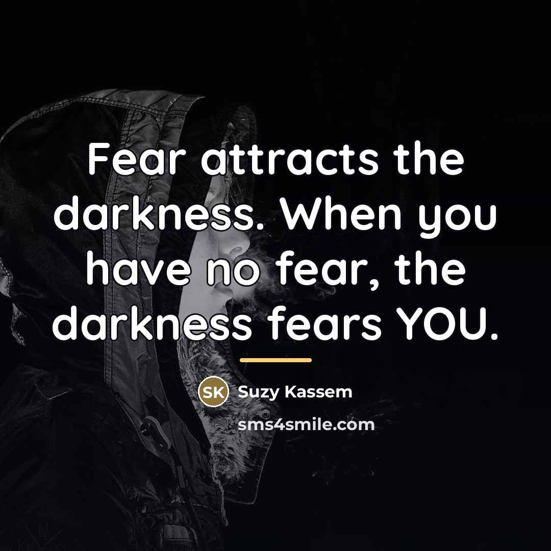 “Fear attracts the darkness. When you have no fear, the…” quote by Suzy Kassem