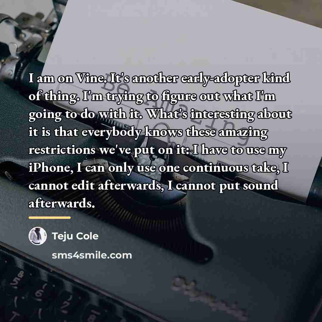 “I am on Vine. It's another early-adopter kind of thing.…” quote by Teju Cole